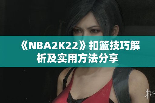《NBA2K22》扣篮技巧解析及实用方法分享
