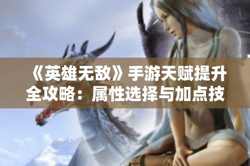 《英雄无敌》手游天赋提升全攻略：属性选择与加点技巧解析