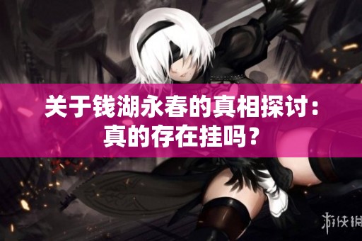 关于钱湖永春的真相探讨：真的存在挂吗？