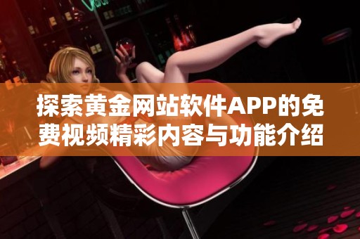 探索黄金网站软件APP的免费视频精彩内容与功能介绍