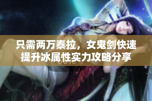 只需两万泰拉，女鬼剑快速提升冰属性实力攻略分享