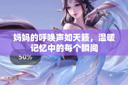 妈妈的呼唤声如天籁，温暖记忆中的每个瞬间