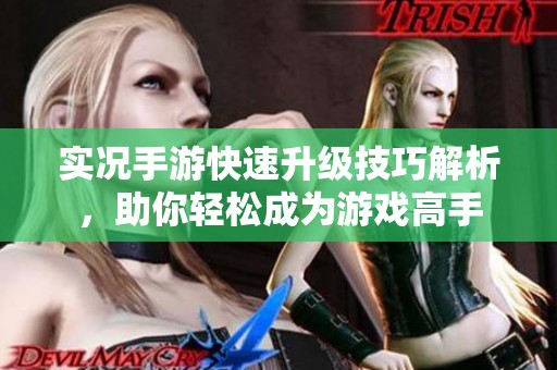 实况手游快速升级技巧解析，助你轻松成为游戏高手