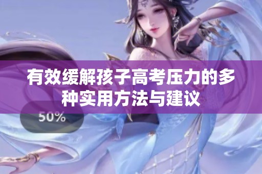 有效缓解孩子高考压力的多种实用方法与建议
