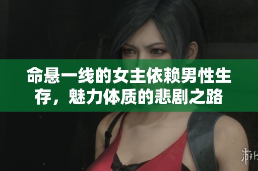 命悬一线的女主依赖男性生存，魅力体质的悲剧之路