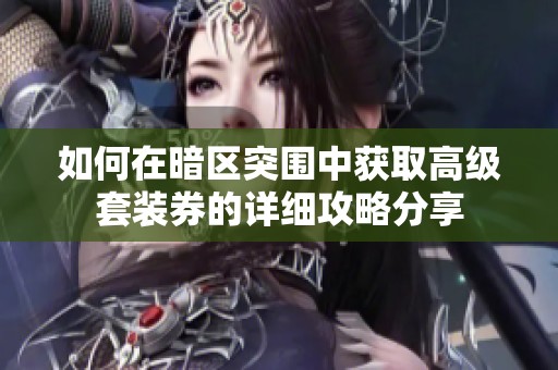 如何在暗区突围中获取高级套装券的详细攻略分享