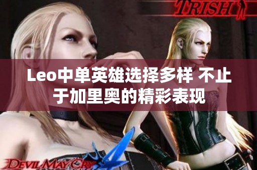 Leo中单英雄选择多样 不止于加里奥的精彩表现