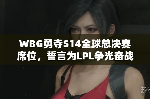 WBG勇夺S14全球总决赛席位，誓言为LPL争光奋战