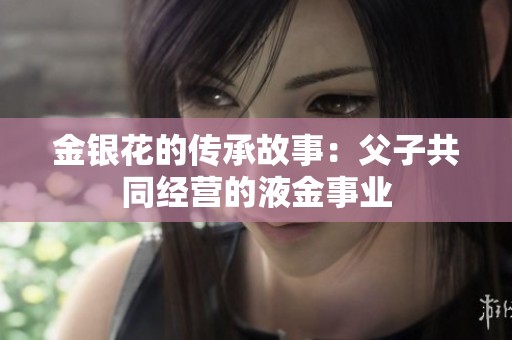 金银花的传承故事：父子共同经营的液金事业