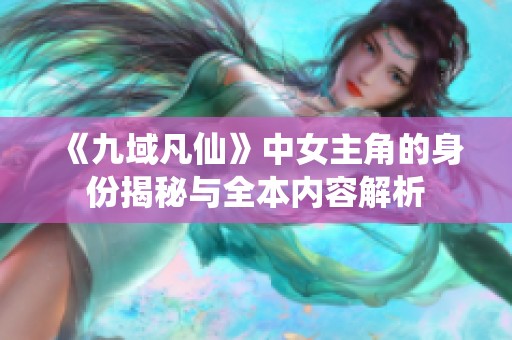 《九域凡仙》中女主角的身份揭秘与全本内容解析