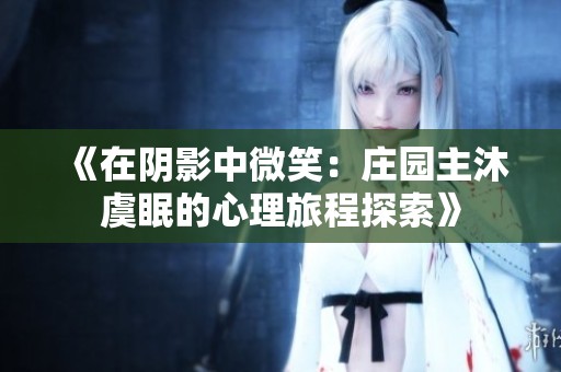 《在阴影中微笑：庄园主沐虞眠的心理旅程探索》