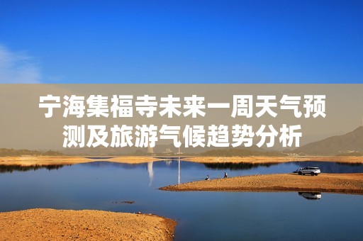 宁海集福寺未来一周天气预测及旅游气候趋势分析
