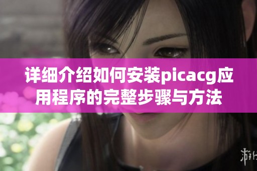 详细介绍如何安装picacg应用程序的完整步骤与方法