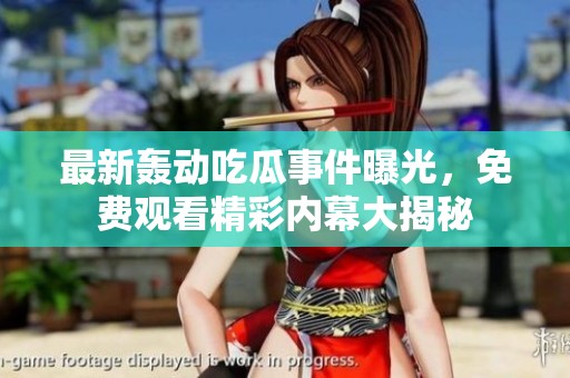 最新轰动吃瓜事件曝光，免费观看精彩内幕大揭秘