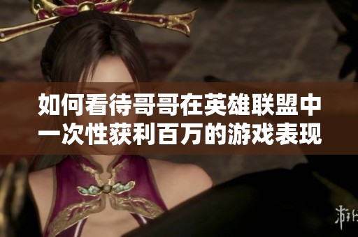 如何看待哥哥在英雄联盟中一次性获利百万的游戏表现