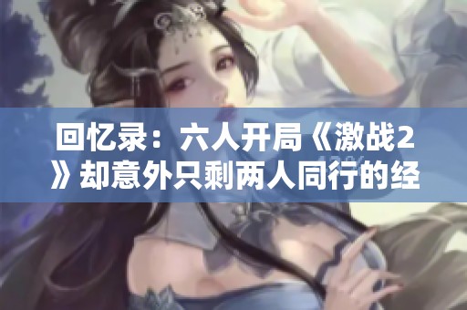 回忆录：六人开局《激战2》却意外只剩两人同行的经历