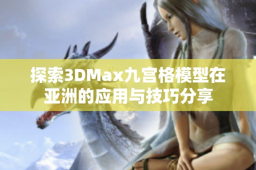 探索3DMax九宫格模型在亚洲的应用与技巧分享