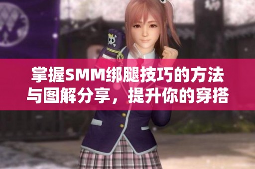 掌握SMM绑腿技巧的方法与图解分享，提升你的穿搭风格