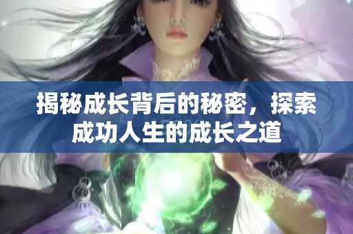 揭秘成长背后的秘密，探索成功人生的成长之道