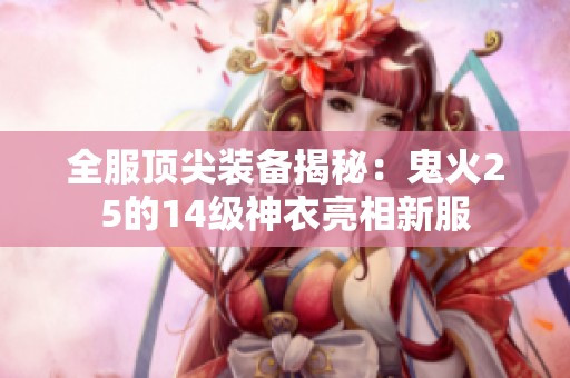 全服顶尖装备揭秘：鬼火25的14级神衣亮相新服