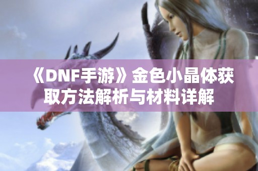 《DNF手游》金色小晶体获取方法解析与材料详解