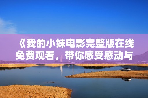《我的小妹电影完整版在线免费观看，带你感受感动与亲情》