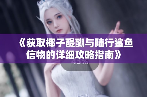 《获取椰子醍醐与陆行鲨鱼信物的详细攻略指南》