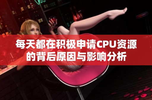 每天都在积极申请CPU资源的背后原因与影响分析