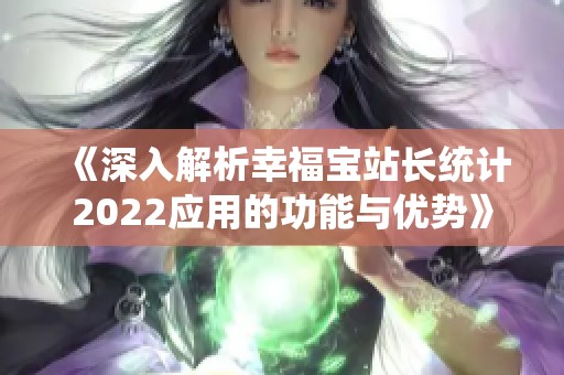 《深入解析幸福宝站长统计2022应用的功能与优势》