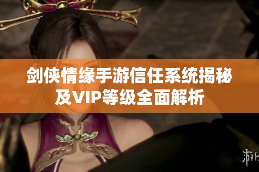 剑侠情缘手游信任系统揭秘及VIP等级全面解析