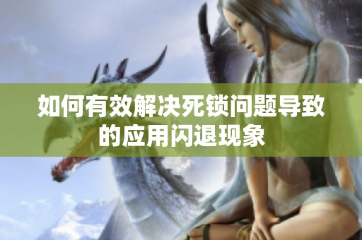 如何有效解决死锁问题导致的应用闪退现象