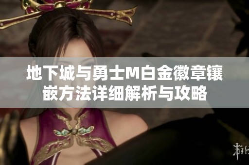 地下城与勇士M白金徽章镶嵌方法详细解析与攻略