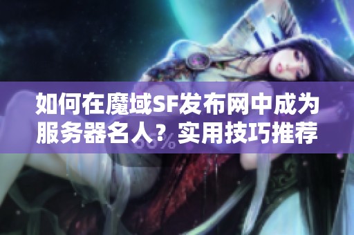 如何在魔域SF发布网中成为服务器名人？实用技巧推荐