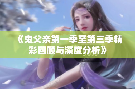 《鬼父亲第一季至第三季精彩回顾与深度分析》