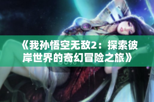 《我孙悟空无敌2：探索彼岸世界的奇幻冒险之旅》