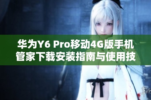 华为Y6 Pro移动4G版手机管家下载安装指南与使用技巧