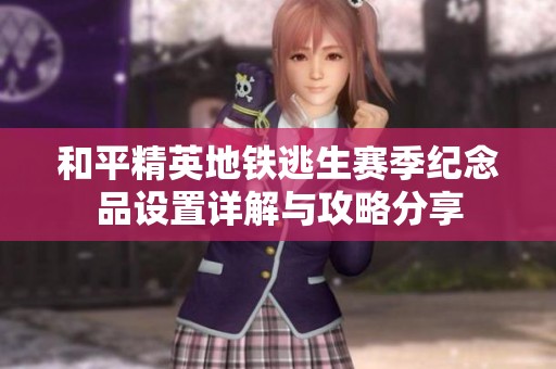 和平精英地铁逃生赛季纪念品设置详解与攻略分享