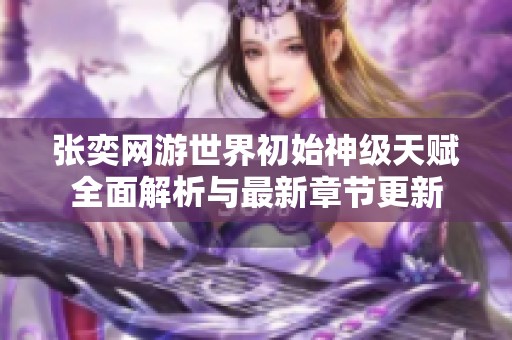 张奕网游世界初始神级天赋全面解析与最新章节更新