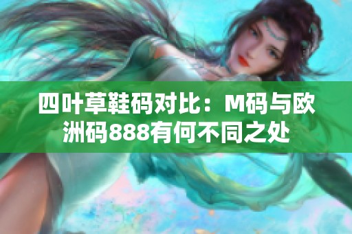 四叶草鞋码对比：M码与欧洲码888有何不同之处