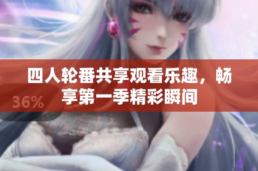四人轮番共享观看乐趣，畅享第一季精彩瞬间