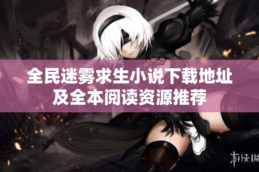 全民迷雾求生小说下载地址及全本阅读资源推荐