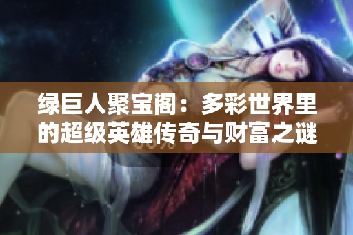 绿巨人聚宝阁：多彩世界里的超级英雄传奇与财富之谜