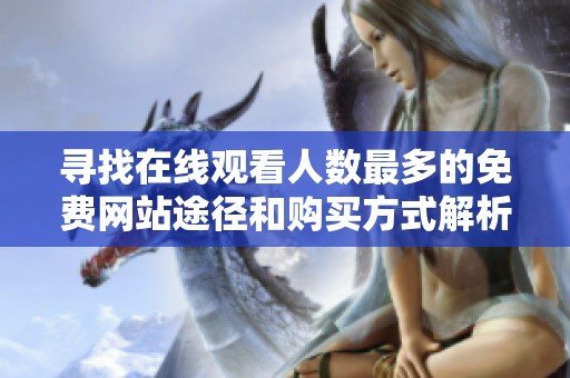 寻找在线观看人数最多的免费网站途径和购买方式解析