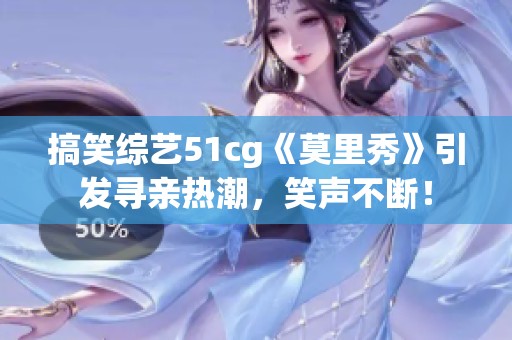 搞笑综艺51cg《莫里秀》引发寻亲热潮，笑声不断！