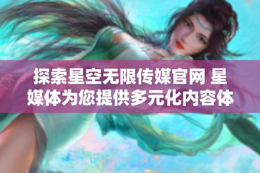 探索星空无限传媒官网 星媒体为您提供多元化内容体验