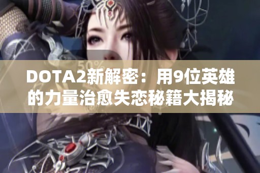 DOTA2新解密：用9位英雄的力量治愈失恋秘籍大揭秘