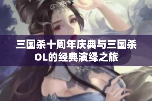 三国杀十周年庆典与三国杀OL的经典演绎之旅