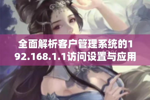全面解析客户管理系统的192.168.1.1访问设置与应用