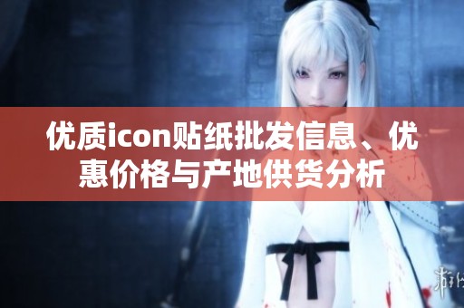 优质icon贴纸批发信息、优惠价格与产地供货分析