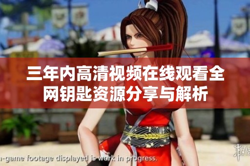 三年内高清视频在线观看全网钥匙资源分享与解析